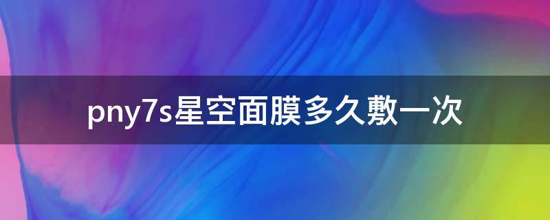 pny7s星空面膜多久敷一次（星空面膜的功效）