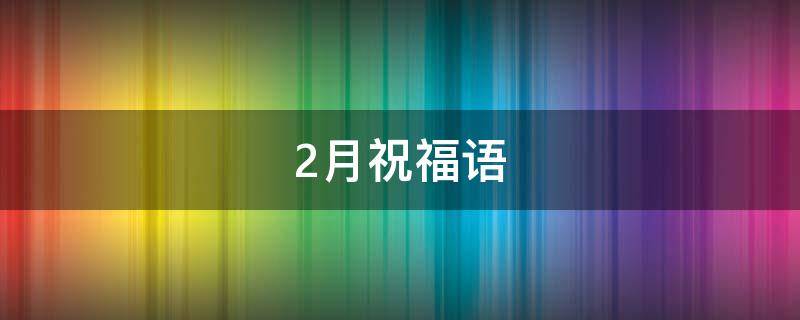 2月祝福语 2月祝福语简短