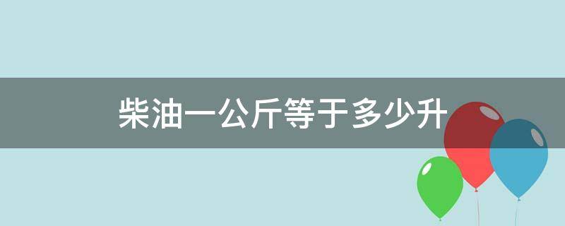 柴油一公斤等于多少升 柴油一公斤等于多少升,怎么换算