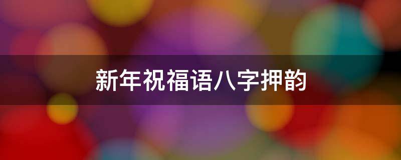 新年祝福语八字押韵 新年祝福语八字押韵简短