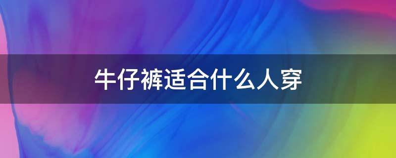 牛仔裤适合什么人穿 低腰牛仔裤适合什么人穿
