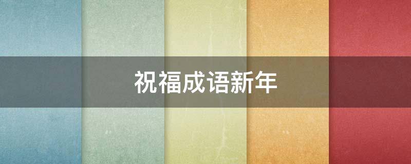 祝福成语新年（祝福成语新年父母）