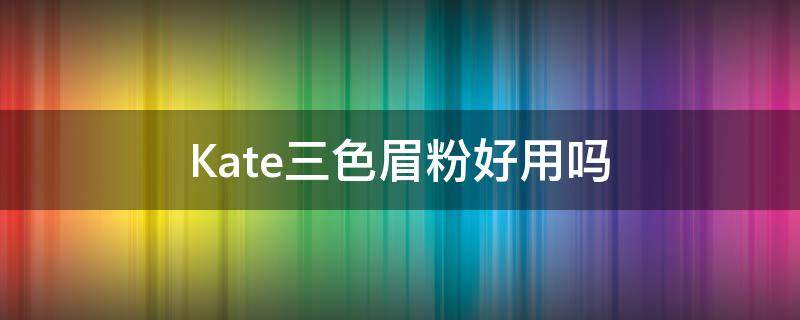 Kate三色眉粉好用吗 kate三色眉粉好用吗女生