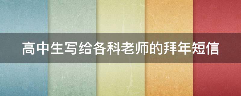 高中生写给各科老师的拜年短信（高中生给老师拜年的祝福语）
