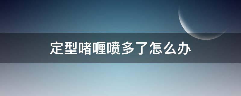 定型啫喱喷多了怎么办（定型啫喱用完要洗掉吗）