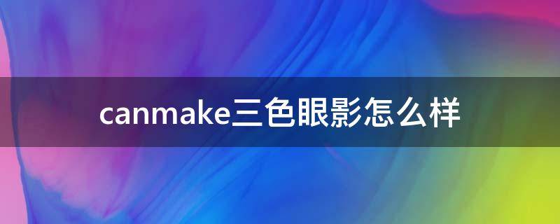 canmake三色眼影怎么样（canmake3色眼影）
