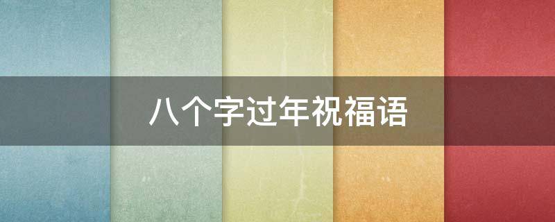 八个字过年祝福语（过年的八字祝福语）