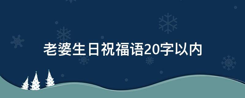 老婆生日祝福语20字以内（老婆生日祝福语20字以内怎么写）