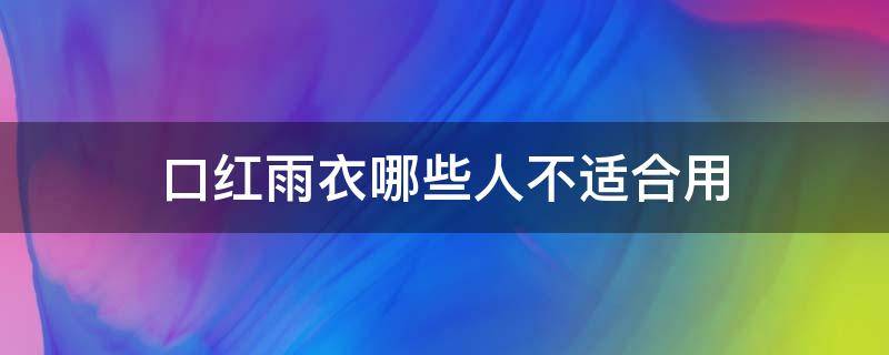 口红雨衣哪些人不适合用（囗红雨衣的作用）