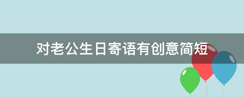 对老公生日寄语有创意简短 对老公的生日祝福语简短霸气