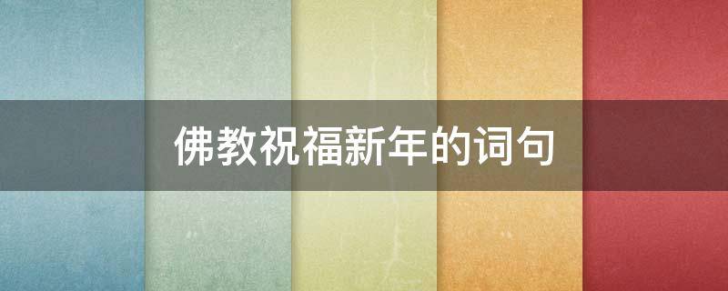 佛教祝福新年的词句 佛教祝福新年的词句大全