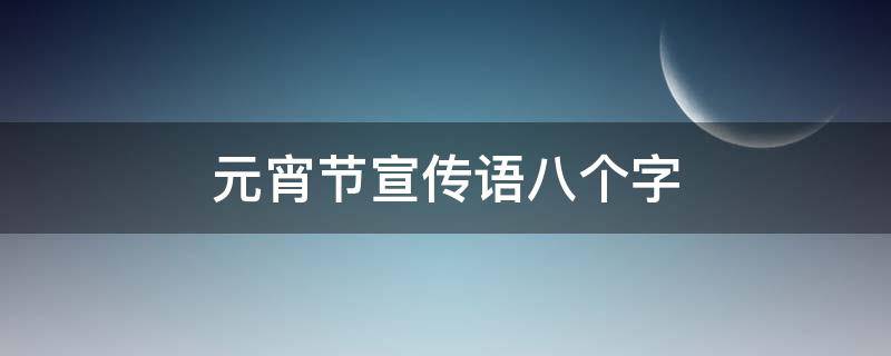 元宵节宣传语八个字 元宵节宣传语八个字怎么写
