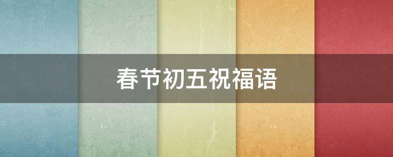 春节初五祝福语（春节初五祝福语愿山河无恙）