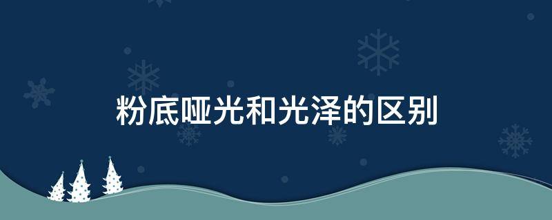 粉底哑光和光泽的区别 粉底液哑光和光泽的区别