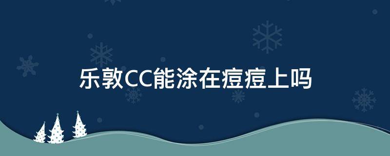 乐敦CC能涂在痘痘上吗 乐敦cc能涂在痘痘上吗