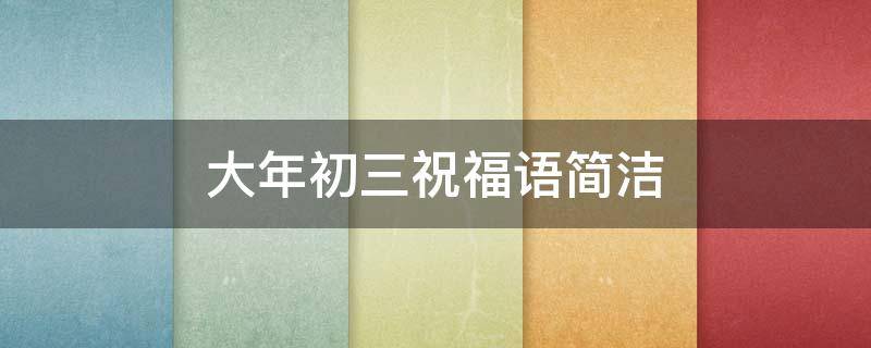 大年初三祝福语简洁（大年初三祝福语简洁图）