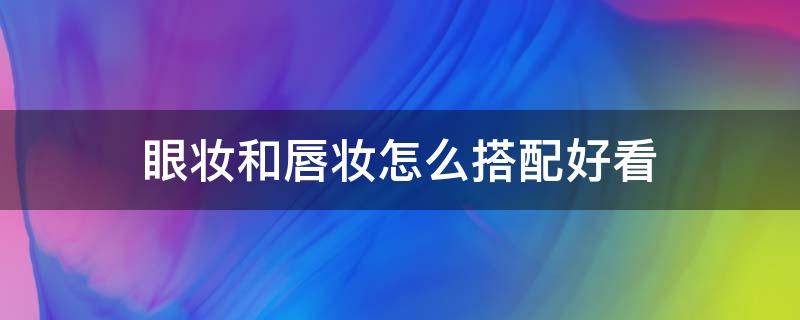 眼妆和唇妆怎么搭配好看 眼妆和唇妆怎么搭配好看图片