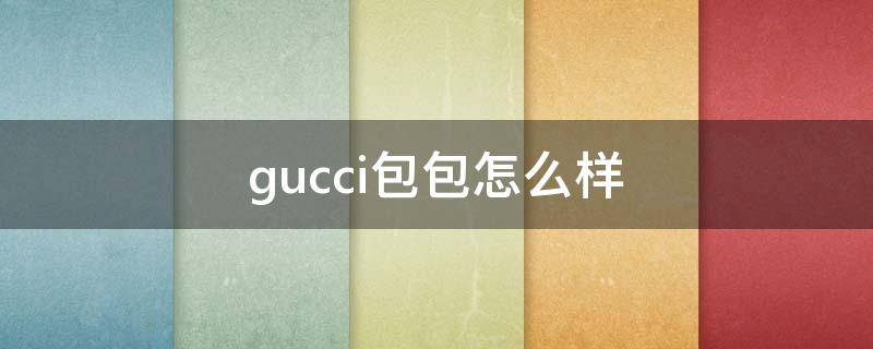 gucci包包怎么样 gucci包质量怎么样