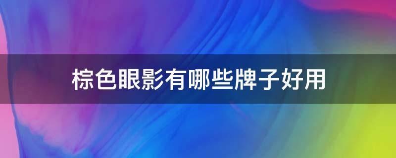 棕色眼影有哪些牌子好用 棕色眼影有哪些牌子好用点