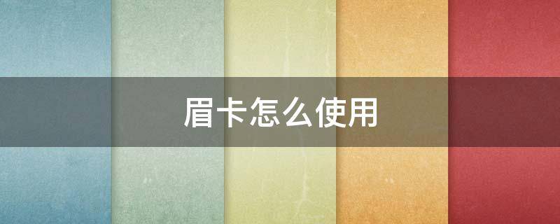 眉卡怎么使用（眉卡用法）