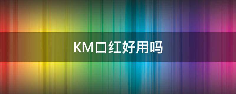 KM口红好用吗（km口红哪个色号好看）