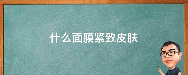什么面膜紧致皮肤 什么面膜紧致皮肤好用