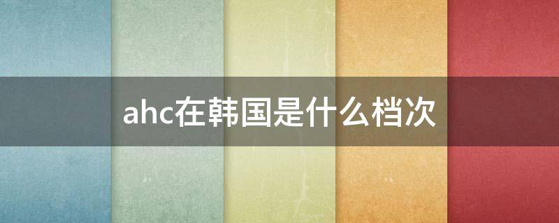 ahc在韩国是什么档次（韩国牌子ahc化妆品怎么样）