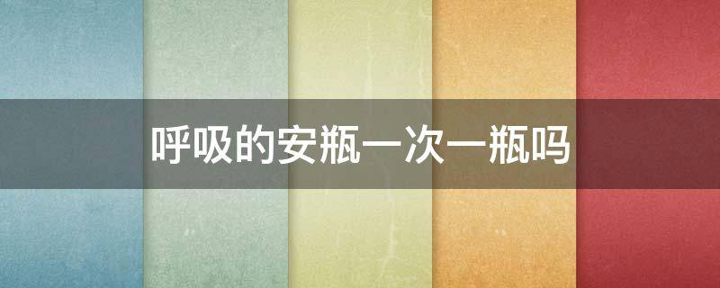 呼吸的安瓶一次一瓶吗 呼吸安瓶用在什么顺序