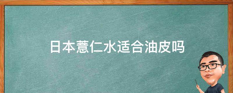 日本薏仁水适合油皮吗 日本薏仁水好用吗