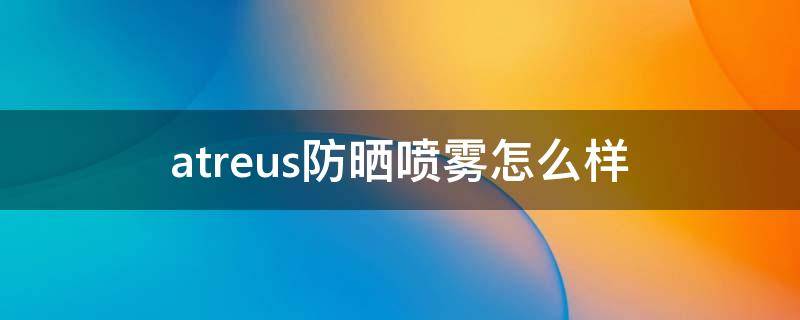 atreus防晒喷雾怎么样 atreus防晒霜