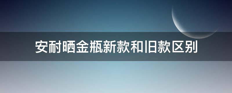 安耐晒金瓶新款和旧款区别 安耐晒金瓶新款和旧款区别大吗