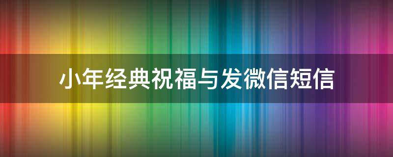 小年经典祝福与发微信短信 小年祝福短信大全