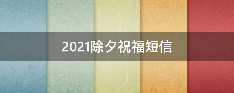 2021除夕祝福短信 2021除夕短信祝福语