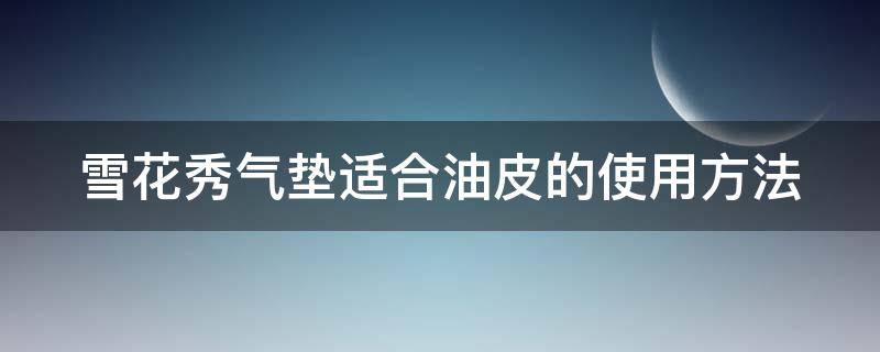 雪花秀气垫适合油皮的使用方法 雪花秀气垫油皮适合吗