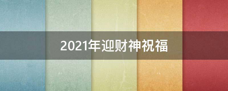 2021年迎财神祝福 2021迎财神语