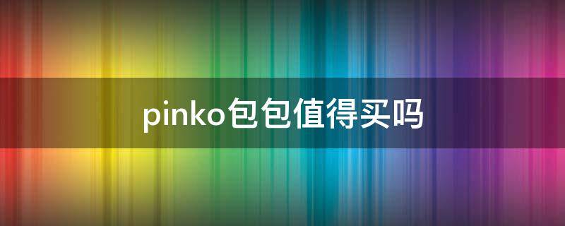 pinko包包值得买吗 pinko包包怎么样