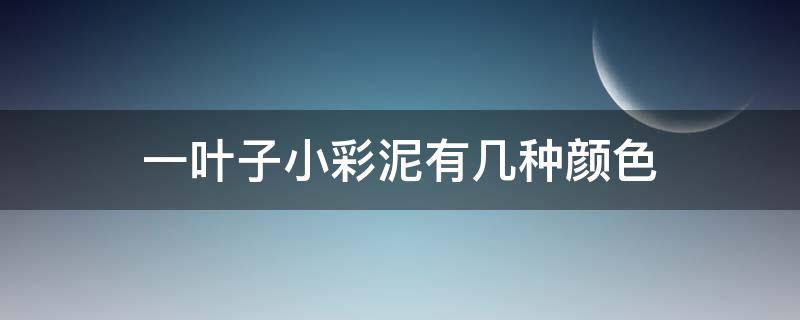 一叶子小彩泥有几种颜色 一叶子小彩泥面膜的6种