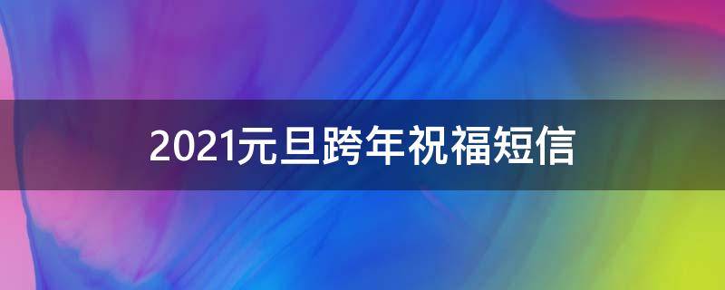 2021元旦跨年祝福短信 2020元旦跨年祝福短句