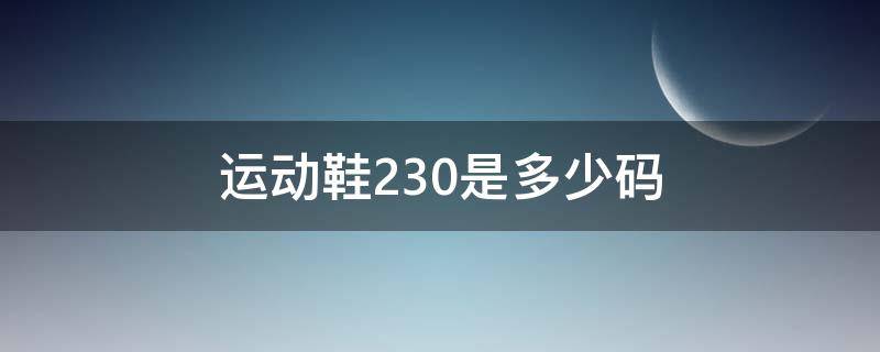运动鞋230是多少码 运动鞋230是多大码