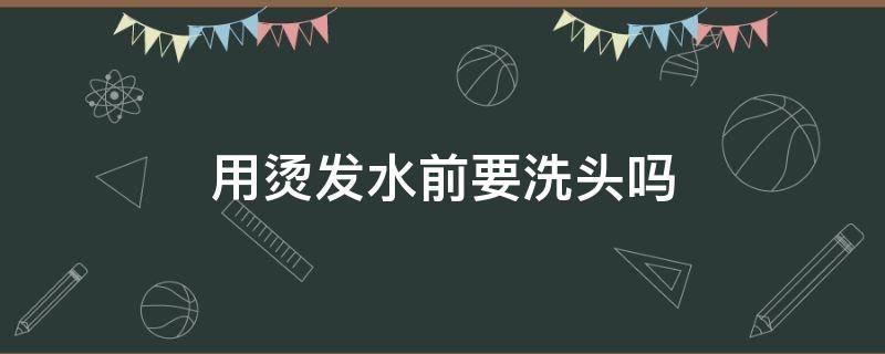 用烫发水前要洗头吗（烫发前可以用洗发水洗头吗?）