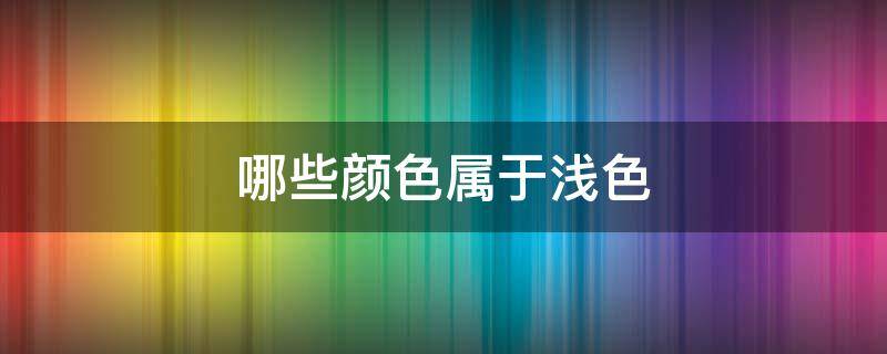 哪些颜色属于浅色 哪些颜色属于浅色系