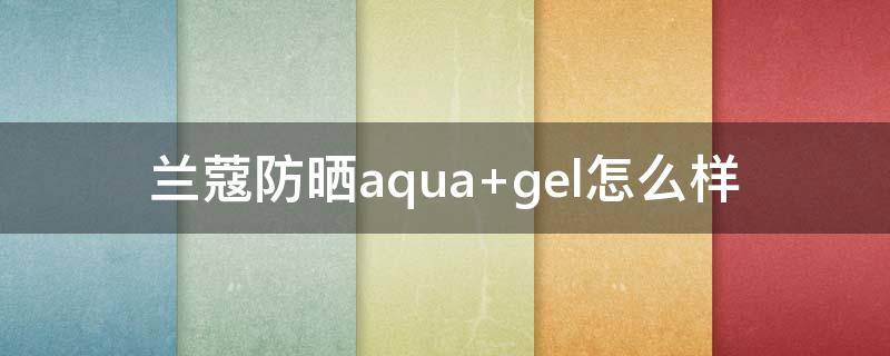 兰蔻防晒aqua（兰蔻防晒霜小白管怎么样）