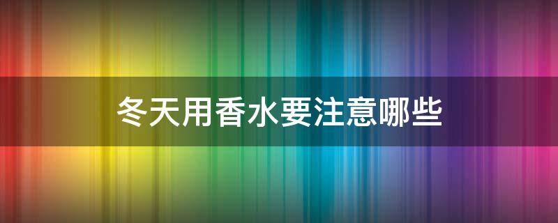 冬天用香水要注意哪些 冬天用什么香水比较好