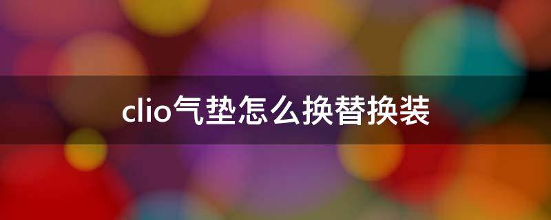 clio气垫怎么换替换装 clio气垫怎么更换