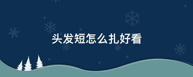 头发短怎么扎好看 棉花娃娃头发短怎么扎好看