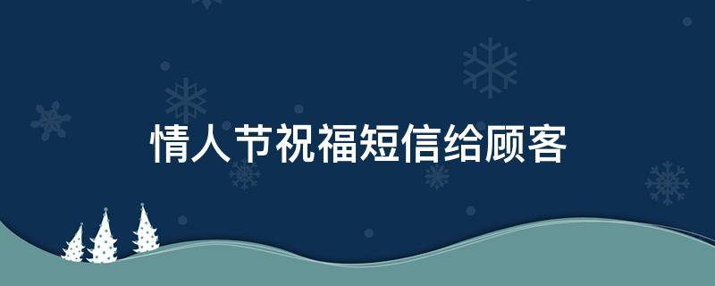 情人节祝福短信给顾客 情人节祝福短信给顾客怎么发