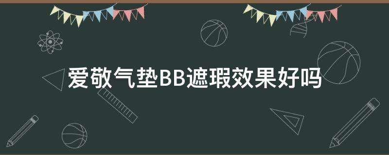 爱敬气垫BB遮瑕效果好吗（爱敬气垫bb遮瑕效果好吗女士）
