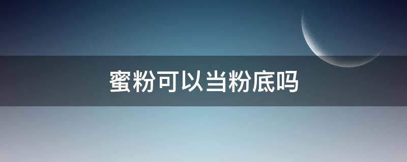 蜜粉可以当粉底吗（蜜粉可以当底妆吗）