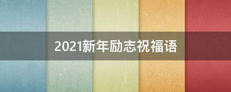 2021新年励志祝福语 2021新年励志祝福语短句
