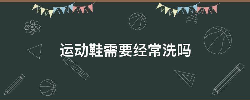 运动鞋需要经常洗吗 运动鞋需不需要经常洗